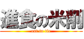 進食の米削 (eat to tie)