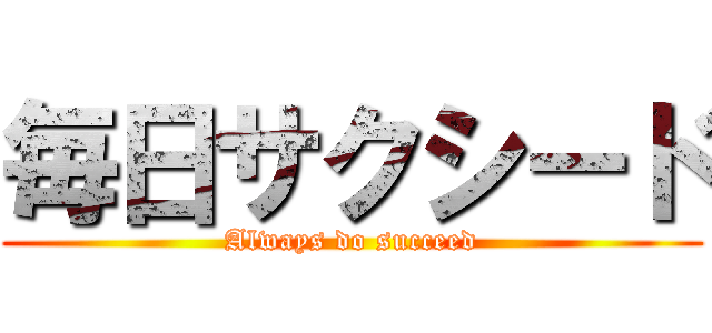毎日サクシード (Always do succeed)