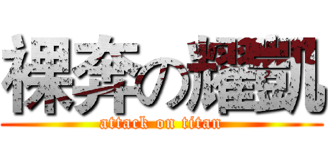 裸奔の耀凱 (attack on titan)