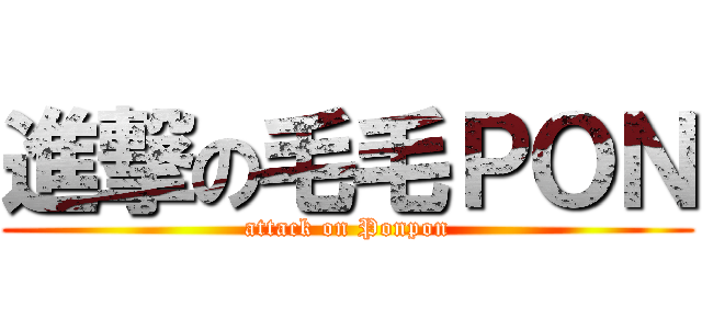 進撃の毛毛ＰＯＮ (attack on Ponpon)