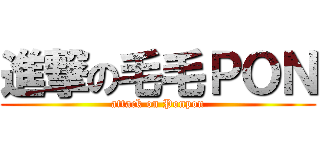 進撃の毛毛ＰＯＮ (attack on Ponpon)