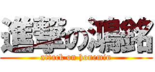 進撃の鴻銘 (attack on honemin)