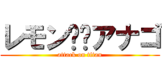 レモン✖️アナゴ (attack on titan)
