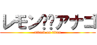 レモン✖️アナゴ (attack on titan)