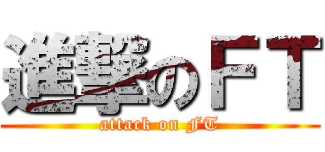 進撃のＦＴ (attack on FT)