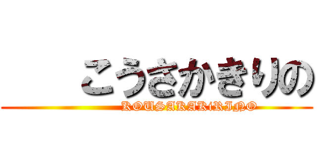    こうさかきりの (               KOUSAKAKiRINO)