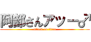 阿部さんアッー♂ (attack on titan)