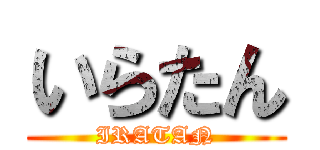 いらたん (IRATAN)