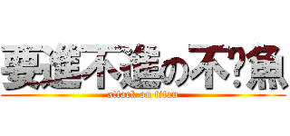 要進不進の不啦魚 (attack on titan)