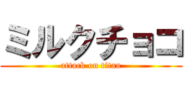 ミルクチョコ (attack on titan)