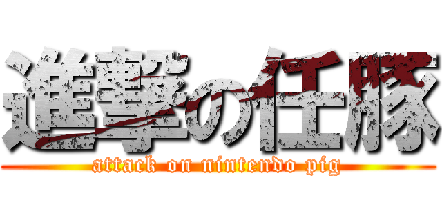 進撃の任豚 (attack on nintendo pig)