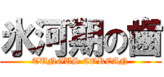 氷河期の歯 (TUNGUS COREAN)