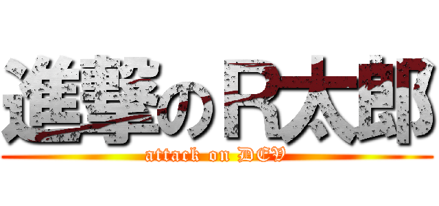 進撃のＲ太郎 (attack on DEV)
