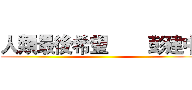人類最後希望        彭建中 ()