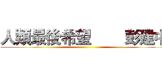 人類最後希望        彭建中 ()