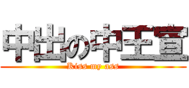 中出の中王宣 (Kiss my ass)