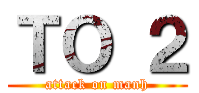 ＴＯ ２ (attack on manh)