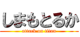しまもとるか (attack on titan)