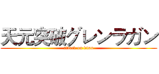 天元突破グレンラガン (attack on titan)