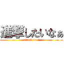 進撃したいなぁ (attack on ?)