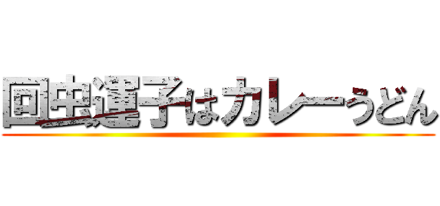 回虫運子はカレーうどん ()