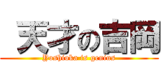  天才の吉岡 (Yoshioka is genius)