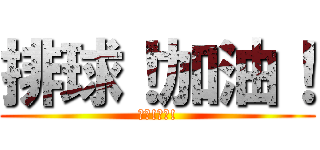 排球！加油！ (排球!加油!)