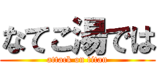なてこ湯では (attack on titan)