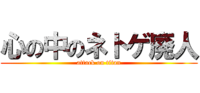 心の中のネトゲ廃人 (attack on titan)