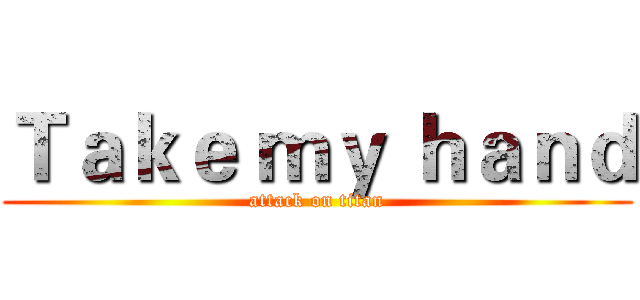 Ｔａｋｅ ｍｙ ｈａｎｄ (attack on titan)