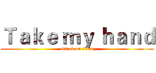 Ｔａｋｅ ｍｙ ｈａｎｄ (attack on titan)