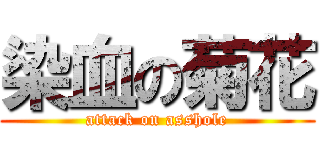 染血の菊花 (attack on asshole)