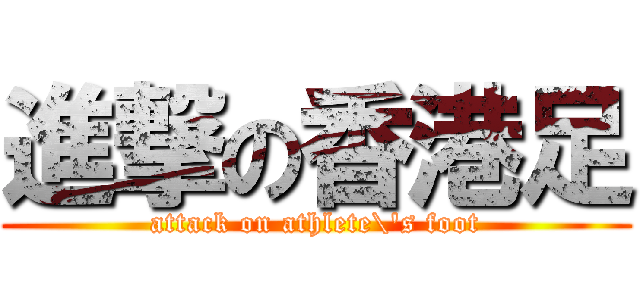 進撃の香港足 (attack on athlete\'s foot)