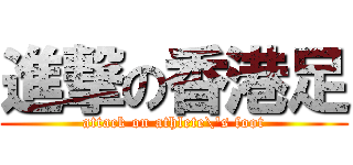進撃の香港足 (attack on athlete\'s foot)