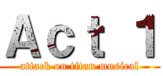 Ａｃｔ １ (attack on titan musical)