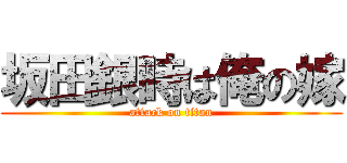 坂田銀時は俺の嫁 (attack on titan)