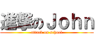 進撃のＪｏｈｎ (attack on school)