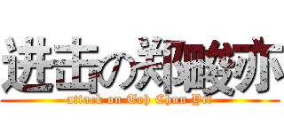 进击の郑畯亦 (attack on Teh Chun Yit)