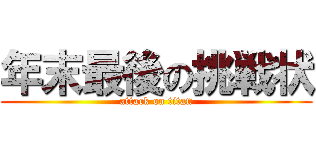 年末最後の挑戦状 (attack on titan)