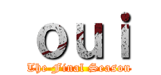 ｏｕｉ (The Final Season)