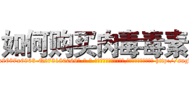 如何购买肉毒毒素 (如何购买肉毒毒素【电-186x2687x6963-Q278180069元-吉-药-业】我们做的是长期生意,靠的是老客户长期支持 http://sngk.net/peZhZs
)