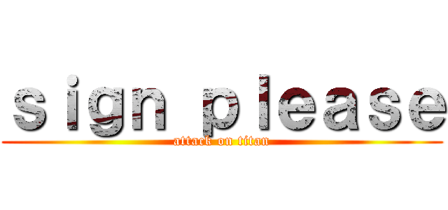 ｓｉｇｎ ｐｌｅａｓｅ (attack on titan)