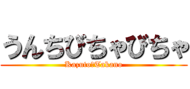 うんちびちゃびちゃ (Kazuto　Takano)