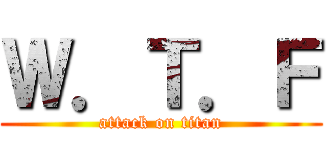 Ｗ．Ｔ．Ｆ (attack on titan)