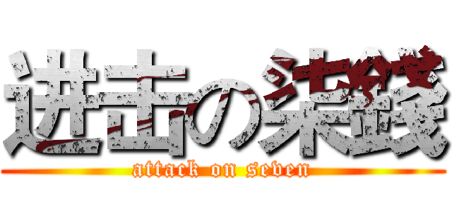 进击の柒錢 (attack on seven)