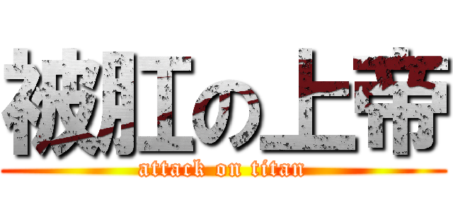 被肛の上帝 (attack on titan)