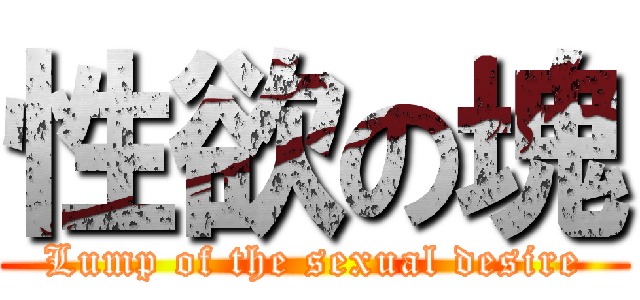 性欲の塊 (Lump of the sexual desire)