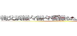 物父浜様々様々者様らた。あ、あらあはあは (どうなるのかなあ、)