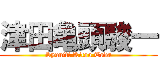 津田亀頭駿一 (Syuniti Kitou Tuda)