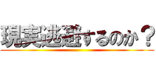 現実逃避するのか？ ()